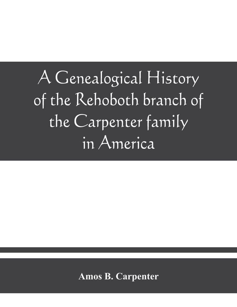 A genealogical history of the Rehoboth branch of the Carpenter family in America brought down from their English ancestor John Carpenter 1303 with many biographical notes of descendants and allied families