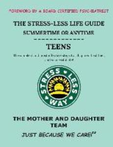 The Stress-Less Life Guide Summertime or Anytime Teens: The simplest and most effective steps to a happier healthier and successful life!