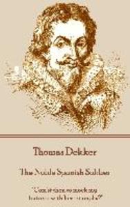 Thomas Dekker - The Noble Spanish Soldier: Com‘st thou to mock my tortures with her triumphs?