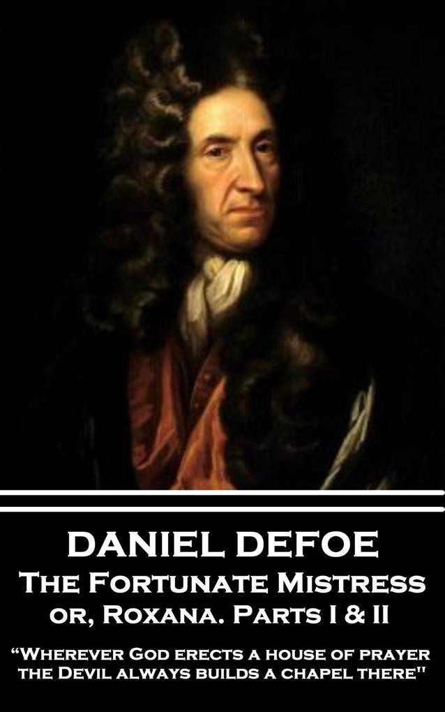 Daniel Defoe - The Fortunate Mistress or Roxana. Parts I & II: Wherever God erects a house of prayer the Devil always builds a chapel there