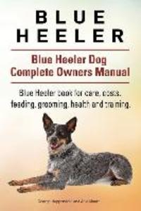 Blue Heeler. Blue Heeler Dog Complete Owners Manual. Blue Heeler book for care costs feeding grooming health and training.