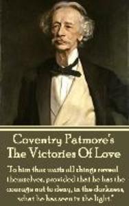 Coventry Patmore - The Victories Of Love: To him that waits all things reveal themselves provided that he has the courage not to deny in the darkne
