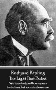 Rudyard Kipling - The Light That Failed: ‘We have forty million reasons for failure but not a single excuse‘‘