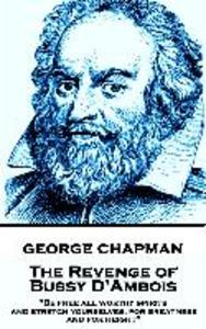 George Chapman - The Revenge of Bussy D‘Ambois: Be free all worthy spirits and stretch yourselves for greatness and for height