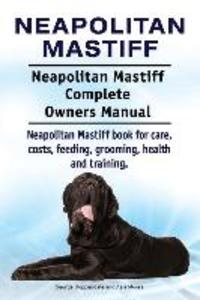 Neapolitan Mastiff. Neapolitan Mastiff Complete Owners Manual. Neapolitan Mastiff book for care costs feeding grooming health and training.
