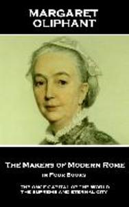 Margaret Oliphant - The Makers of Modern Rome in Four Books: The Once Capital of the World the Supreme and Eternal City