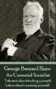 George Bernard Shaw - An Unsocial Socialist: Life isn‘t about finding yourself. Life is about creating yourself.