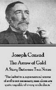 Joseph Conrad - The Arrow of Gold A Story Between Two Notes: The belief in a supernatural source of evil is not necessary; men alone are quite capab