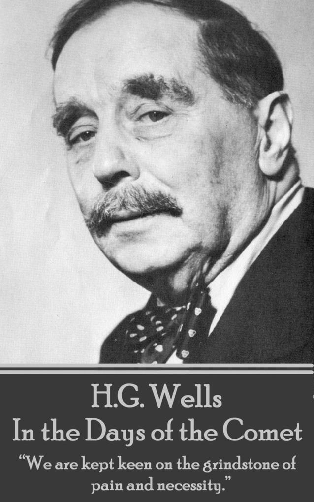 H.G. Wells - In the Days of the Comet: We are kept keen on the grindstone of pain and necessity.