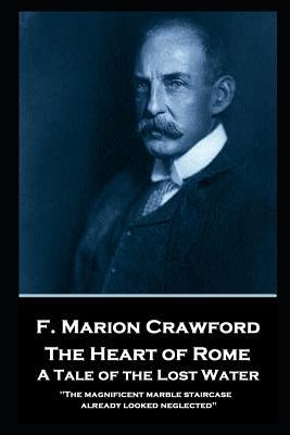 F. Marion Crawford - The Heart of Rome. A Tale of the ‘Lost Water‘: ‘The magnificent marble staircase already looked neglected‘‘