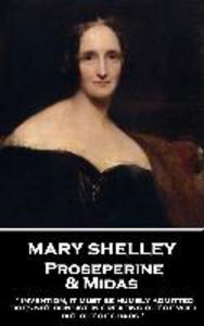 Mary Shelley - Proserpine & Midas: Invention it must be humbly admitted does not consist in creating out of void but out of chaos