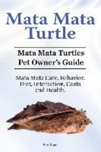 Mata Mata Turtle. Mata Mata Turtles Pet Owner‘s Guide. Mata Mata Care Behavior Diet Interaction Costs and Health.
