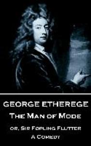 George Etherege - The Man of Mode: or Sir Fopling Flutter. A Comedy