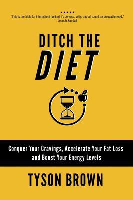 Ditch the Diet: Conquer Your Cravings Accelerate Your Fat Loss and Boost Your Energy Levels