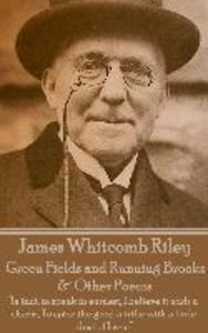 James Whitcomb Riley - Green Fields and Running Brooks & Other Poems: In fact to speak in earnest I believe it adds a charm To spice the good a tr