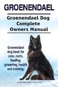 Groenendael. Groenendael Complete Owners Manual. Groenendael book for care costs feeding grooming health and training.