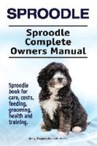 Sproodle. Sproodle Complete Owners Manual. Sproodle book for care costs feeding grooming health and training.