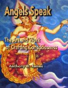 Angels Speak: The Art and Work of Crafting Consciousness