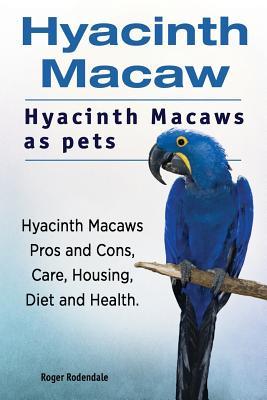 Hyacinth Macaw. Hyacinth Macaws as pets. Hyacinth Macaws Pros and Cons Care Housing Diet and Health.