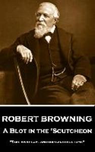 Robert Browning - A Blot In The ‘Scutcheon: Take away love and our earth is a tomb