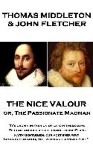 Thomas Middleton - The Nice Valour or The Passionate Madman: It‘s grown in fashion of late in these days To come and beg a sufferance to our Plays