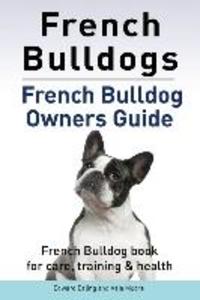 French Bulldogs. French Bulldog owners guide. French Bulldog book for care training & health..