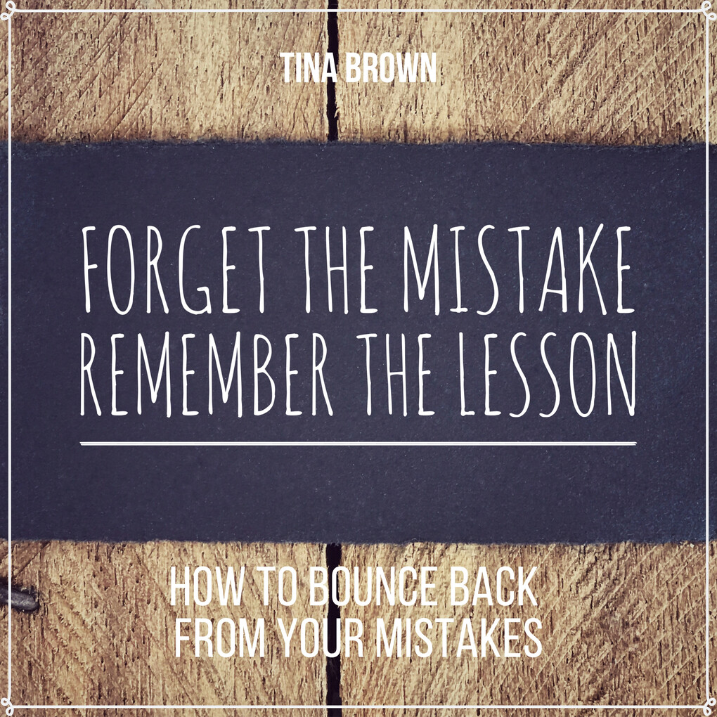 Forget the Mistake Remember the Lesson: How to Bounce Back from Your Mistakes