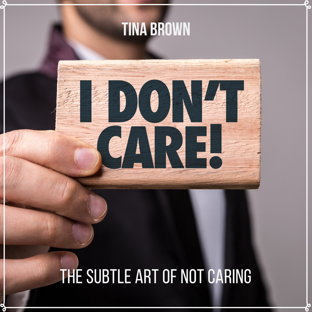 I Don‘t Care: The Subtle Art of Not Caring