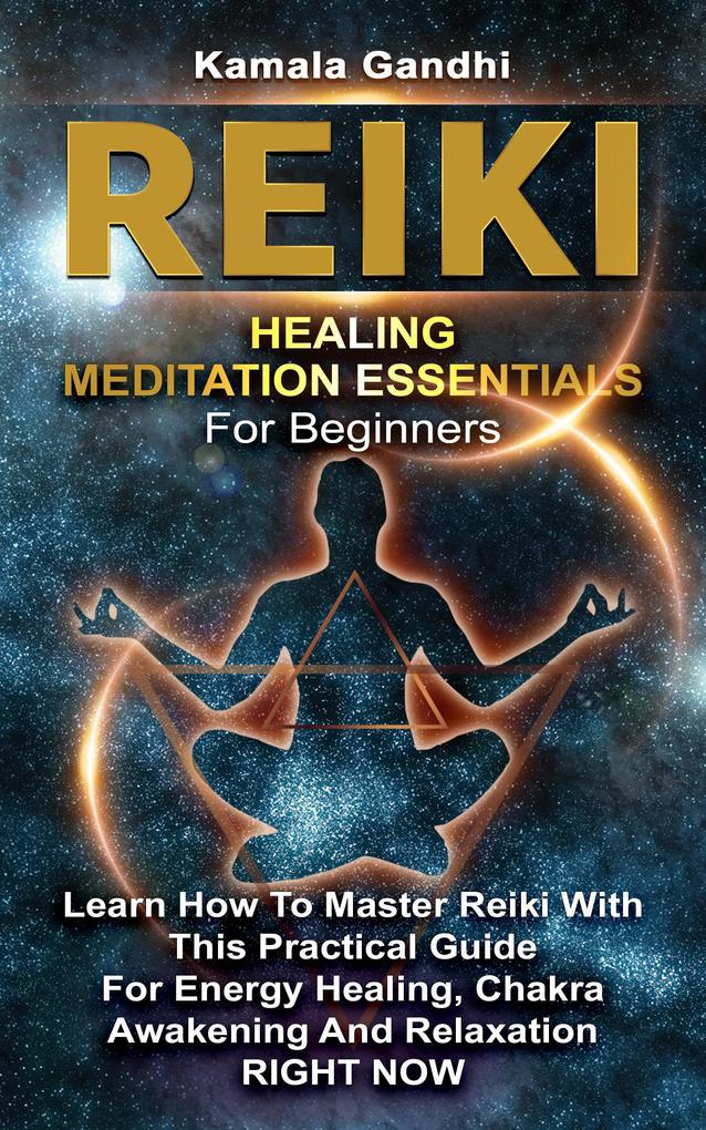 Reiki Healing Meditation Essentials for Beginners: Learn How to Master Reiki with This Practical Guide for Energy Healing Chakra Awakening and Relaxation RIGHT NOW