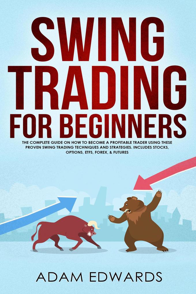Swing Trading for Beginners: The Complete Guide on How to Become a Profitable Trader Using These Proven Swing Trading Techniques and Strategies. Includes Stocks Options ETFs Forex & Futures
