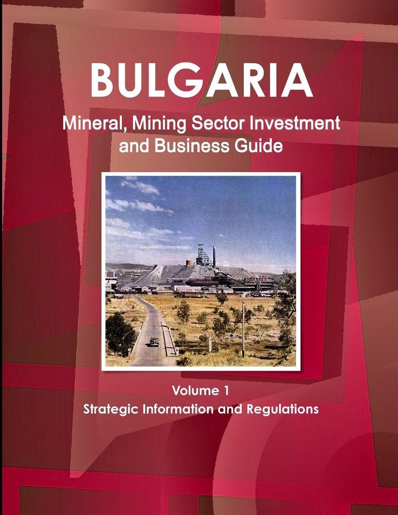 Bulgaria Mineral Mining Sector Investment and Business Guide Volume 1 Strategic Information and Regulations