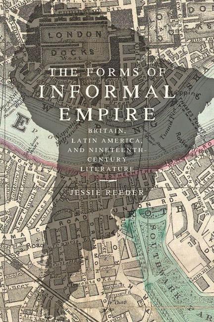 The Forms of Informal Empire: Britain Latin America and Nineteenth-Century Literature