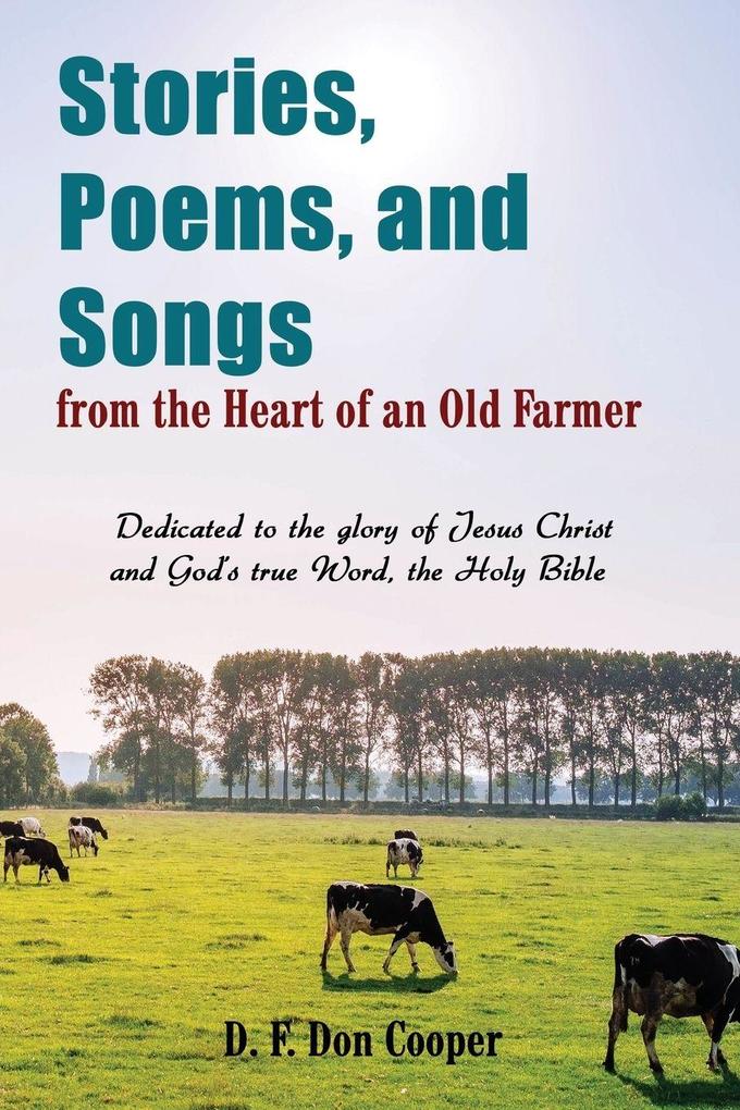 The Stories Poems and Songs from the Heart of an Old Farmer