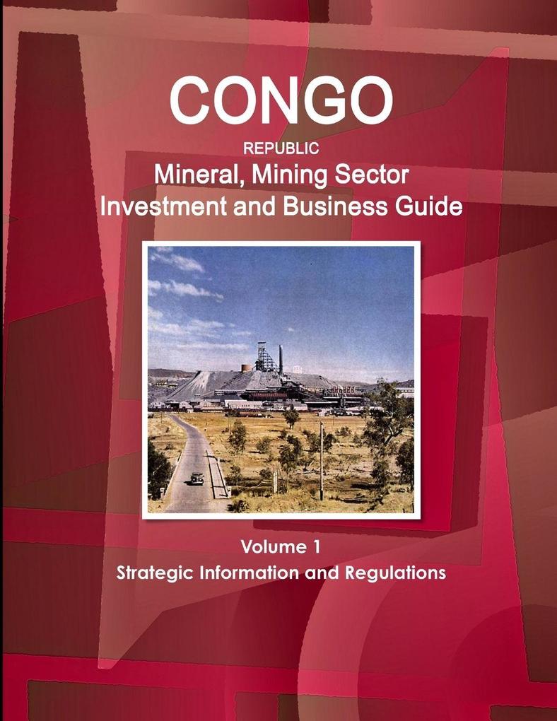 Congo Republic Mineral Mining Sector Investment and Business Guide Volume 1 Strategic Information and Regulations