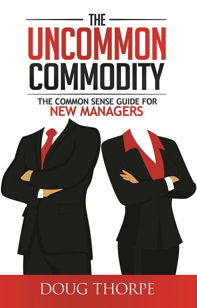 The Uncommon Commodity: The Common Sense Guide for New Managers
