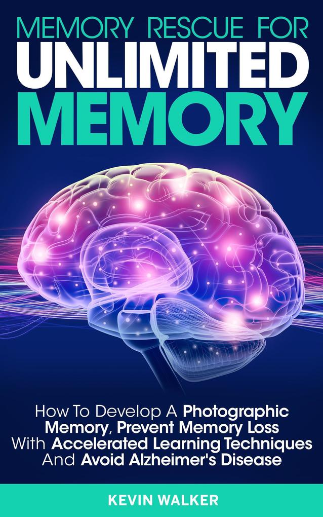 Memory Rescue for Unlimited Memory: How to Develop a Photographic Memory Prevent Memory Loss with Accelerated Learning Techniques and Avoid Alzheimer‘s Disease
