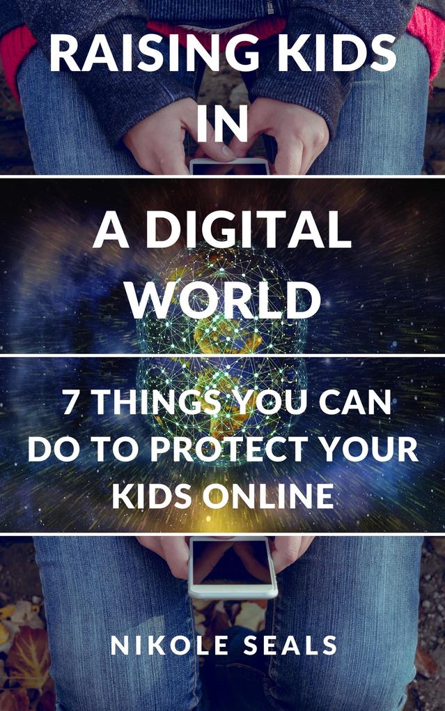 Raising Kids in a Digital World: 7 Things You Can Do to Protect Your Kids Online