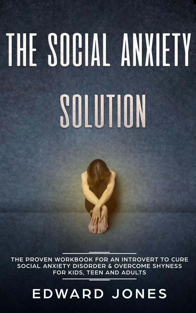 The Social Anxiety Solution: The Proven Workbook for an Introvert to Cure Social Anxiety Disorder & Overcome Shyness - For Kids Teen and Adults