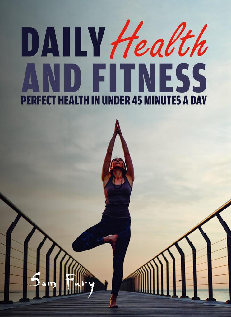 Daily Health and Fitness: Perfect Health in Under 45 Minutes a Day (Survival Fitness #2)