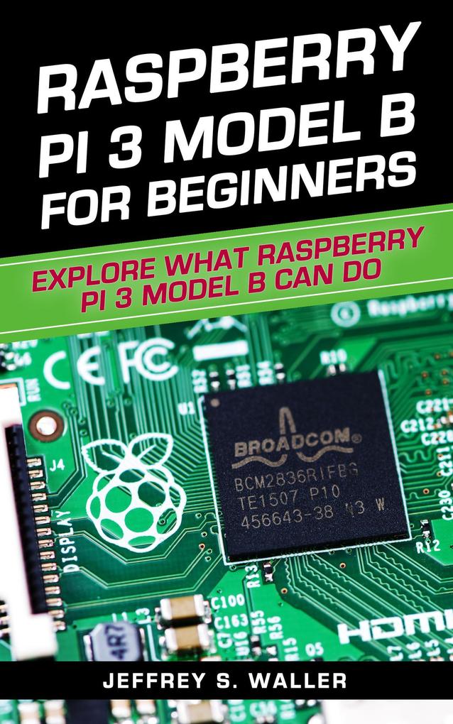 Raspberry Pi 3 Model B for Beginners: Explore What Raspberry Pi 3 Model B Can Do