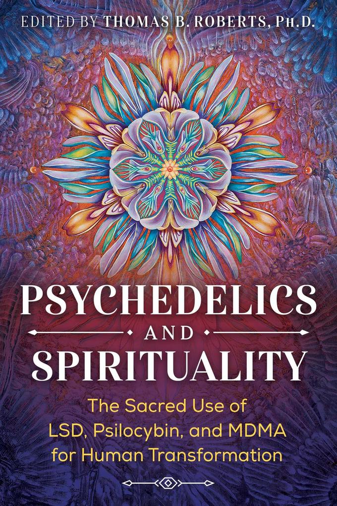Psychedelics and Spirituality: The Sacred Use of Lsd Psilocybin and Mdma for Human Transformation