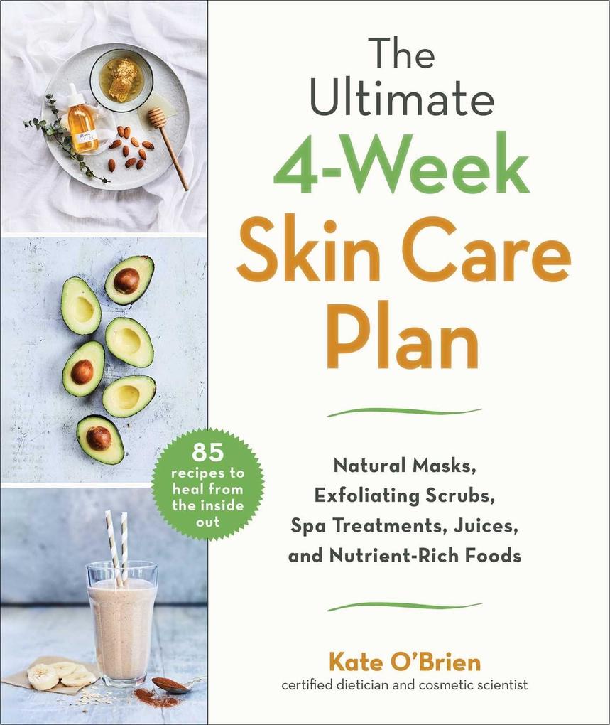 The Ultimate 4-Week Skin Care Plan: Natural Masks Exfoliating Scrubs Spa Treatments Juices and Nutrient-Rich Foods