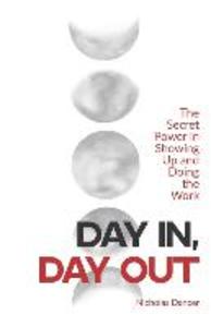 Day In Day Out: The Secret Power in Showing Up and Doing the Work