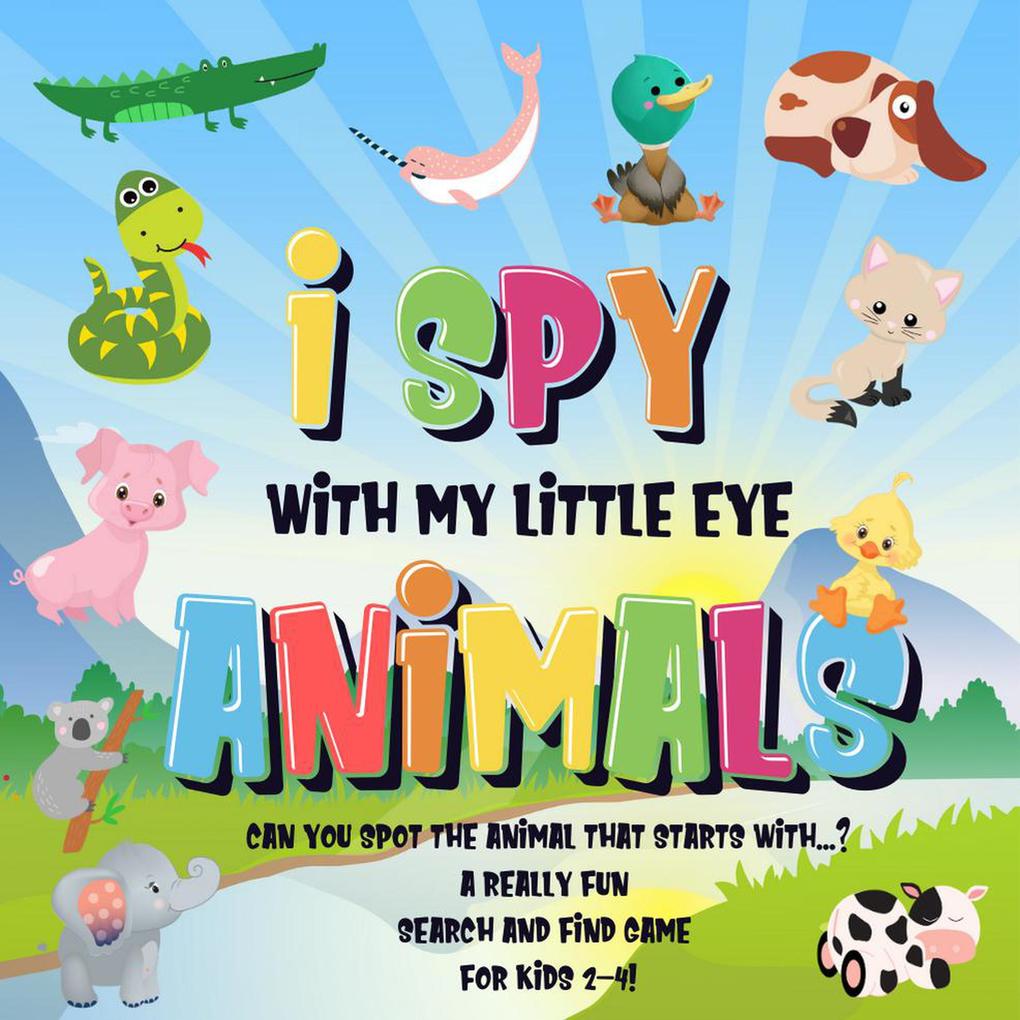 I Spy With My Little Eye - Animals | Can You Spot the Animal That Starts With...? | A Really Fun Search and Find Game for Kids 2-4! (I Spy Books for Kids 2-4 #2)