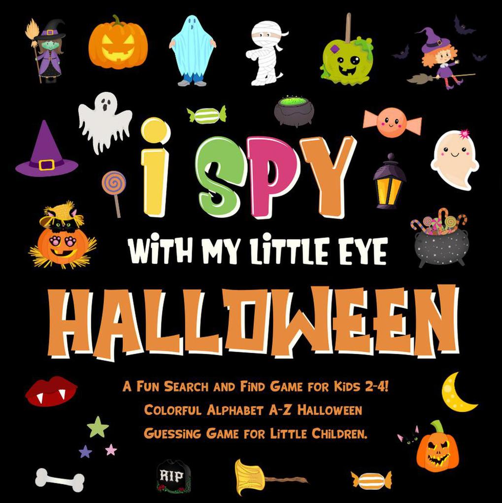 I Spy With My Little Eye - Halloween. A Fun Search and Find Game for Kids 2-4! Colorful Alphabet A-Z Halloween Guessing Game for Little Children. (I Spy Books for Kids 2-4 #4)
