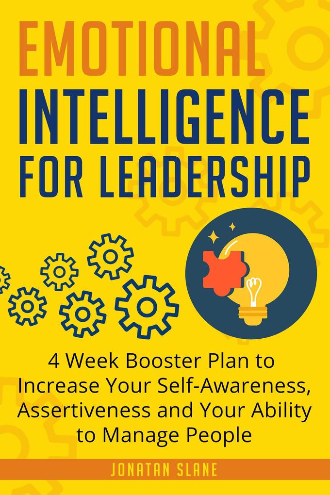 Emotional Intelligence for Leadership: 4 Week Booster Plan to Increase Your Self-Awareness Assertiveness and Your Ability to Manage People at Work