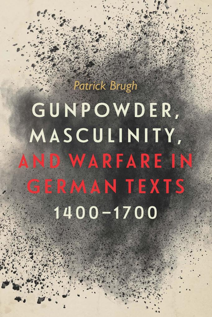 Gunpowder Masculinity and Warfare in German Texts 1400-1700
