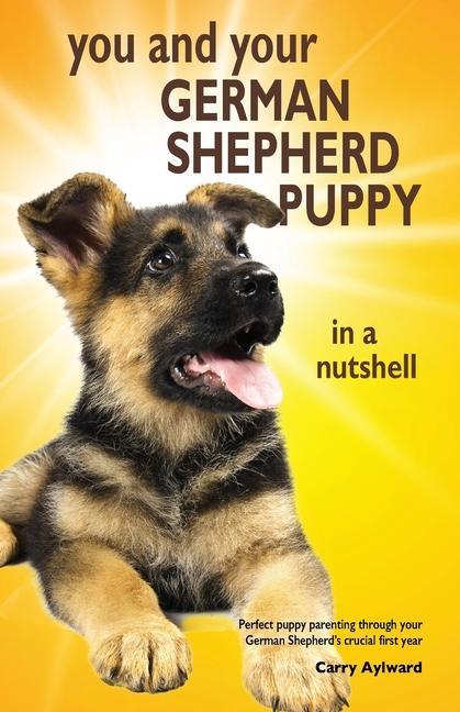 You and Your German Shepherd Puppy in a Nutshell: The essential owners‘ guide to perfect puppy parenting - with easy-to-follow steps on how to choose