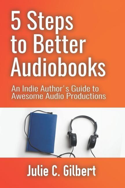 5 Steps to Better Audiobooks: An Indie Author‘s Guide to Awesome Audio Productions