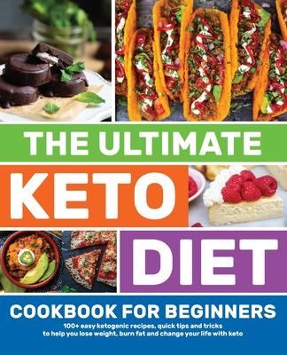 The Ultimate Keto Diet Cookbook for Beginners: 100+ easy ketogenic recipes quick tips and tricks to help you lose weight burn fat and change your li